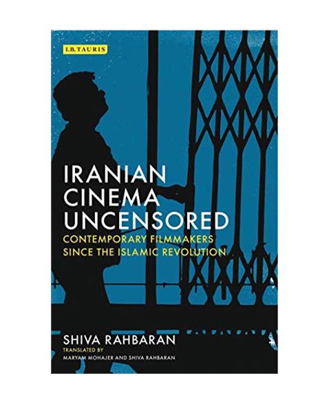 Iranian Cinema Uncensored: Contemporary Film-makers since the Islamic Revolution (International Library of the Moving Image)