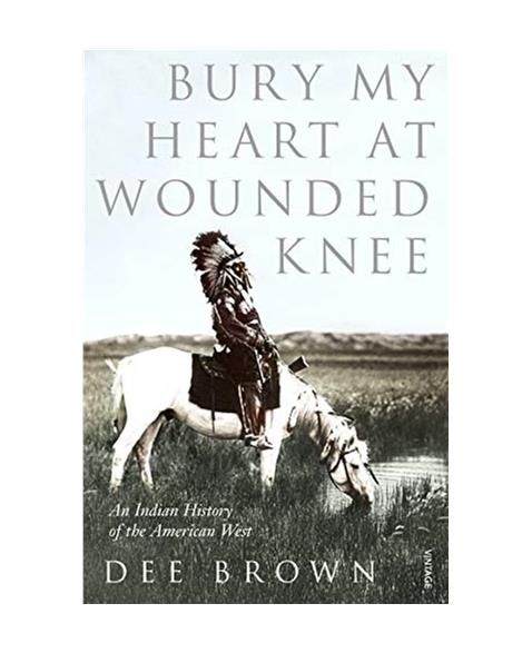 Bury My Heart At Wounded Knee: An Indian History of the American West