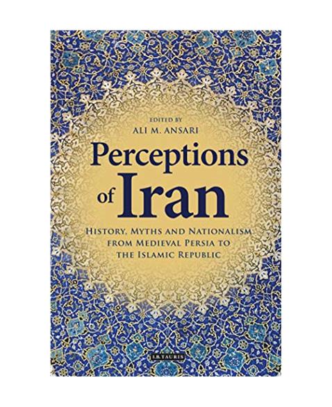 Perceptions of Iran: History, Myths and Nationalism from Medieval Persia to the Islamic Republic (International Library of Iranian Studies): 37