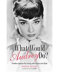 What Would Audrey Do?: Timeless Lessons for Living with Grace Style