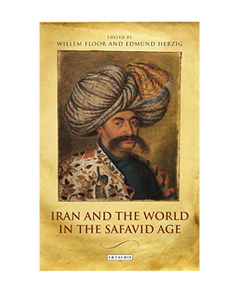 Iran and the World in the Safavid Age (International Library of Iranian Studies)