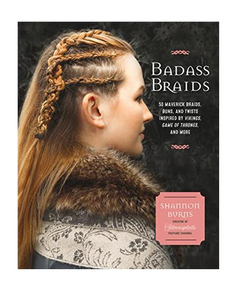 Badass Braids: 45 Maverick Braids, Buns, and Twists Inspired by Vikings, Game of Thrones, and More