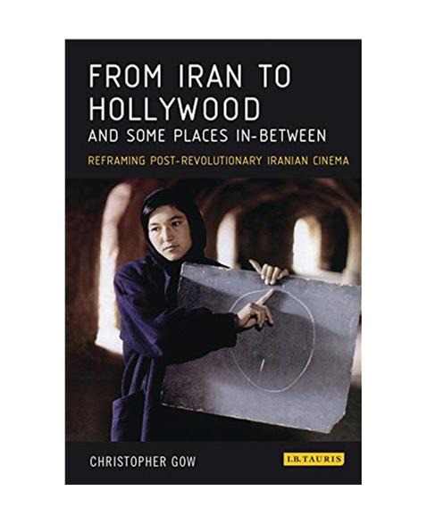 From Iran to Hollywood and Some Places In-Between: Reframing Post-Revolutionary Iranian Cinema (International Library of Iranian Studies)