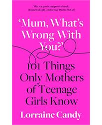 æMum, WhatÆs Wrong with You?Æ: 101 Things Only Mothers of Teenage Girls Know