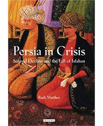 Persia in Crisis: Safavid Decline and the Fall of Isfahan (International Library of Iranian Studies): NO. 17