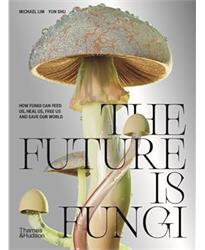 The Future is Fungi: How Fungi Can Feed Us, Heal Us, Free Us and Save Our World