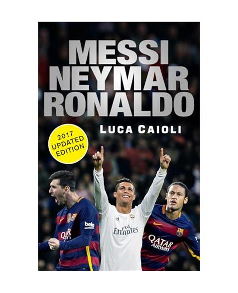 Messi, Neymar, Ronaldo - 2017 Updated Edition: Head to Head with the Worlds Greatest Players