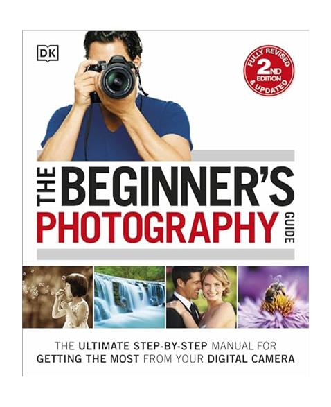 The Beginners Photography Guide: The Ultimate Step-by-Step Manual for Getting the Most from your Digital Camera (Dk)