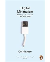 Digital Minimalism: Choosing a Focused Life in a Noisy World