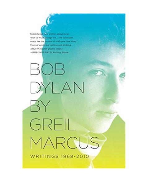 Bob Dylan by Greil Marcus: Writings 1968-2010