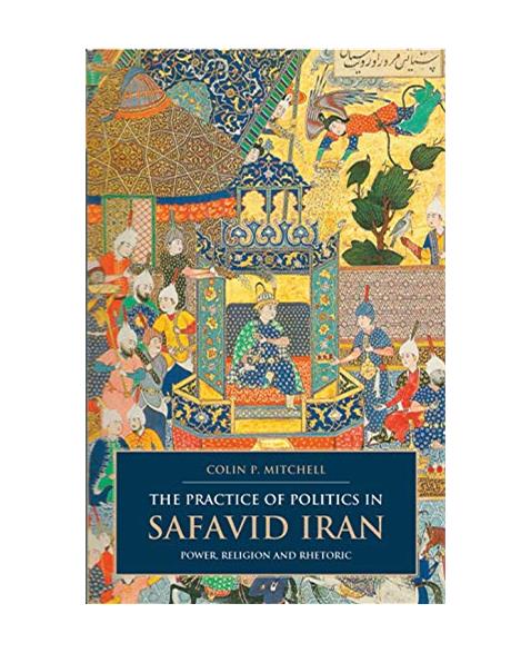 The Practice of Politics in Safavid Iran: Power, Religion and Rhetoric (British Institute of Persian Studies): 01