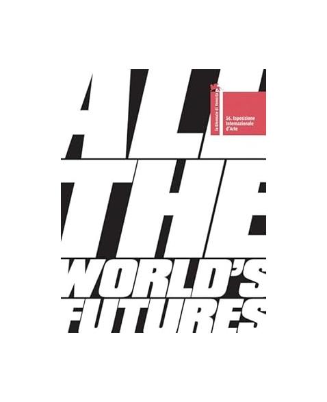 All the Worlds Futures: 56 International Art Exhibition. La Biennale Di Venezia